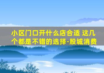 小区门口开什么店合适 这几个都是不错的选择-股城消费